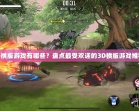 3D橫版游戲有哪些？盤點(diǎn)最受歡迎的3D橫版游戲推薦！