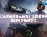 LOL男槍是什么位置？全面解析男槍的強勢角色定位