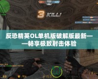 反恐精英OL單機(jī)版破解版最新——暢享極致射擊體驗