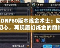 《DNF60版本煉金術士：回歸初心，再現魔幻煉金的巔峰》