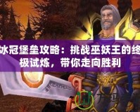 冰冠堡壘攻略：挑戰(zhàn)巫妖王的終極試煉，帶你走向勝利