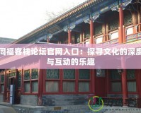 同福客棧論壇官網(wǎng)入口：探尋文化的深度與互動的樂趣