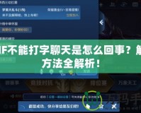 DNF不能打字聊天是怎么回事？解決方法全解析！