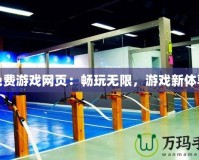免費(fèi)游戲網(wǎng)頁(yè)：暢玩無(wú)限，游戲新體驗(yàn)