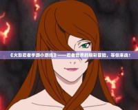 《火影忍者手游小游戲》——忍者世界的精彩冒險，等你來戰！