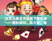 歡樂斗地主手機版下載安卓——輕松暢玩、贏大獎，隨時隨地的歡樂之旅