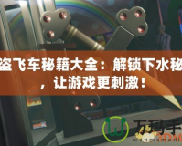 俠盜飛車秘籍大全：解鎖下水秘籍，讓游戲更刺激！