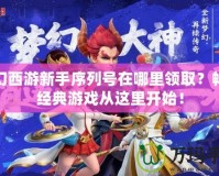 夢幻西游新手序列號在哪里領(lǐng)取？暢玩經(jīng)典游戲從這里開始！