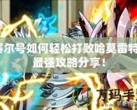賽爾號如何輕松打敗哈莫雷特？最強攻略分享！