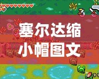 塞爾達縮小帽圖文攻略：助你通關的必備秘籍！