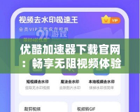 優(yōu)酷加速器下載官網(wǎng)：暢享無阻視頻體驗(yàn)，極速加載盡在掌握