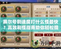 賽爾號刷速度打什么怪最快？高效刷怪指南助你輕松提升戰力！