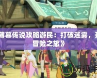 《薄暮傳說攻略游民：打破迷霧，開啟冒險(xiǎn)之旅》