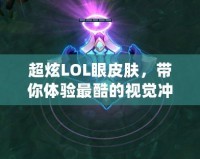 超炫LOL眼皮膚，帶你體驗最酷的視覺沖擊！