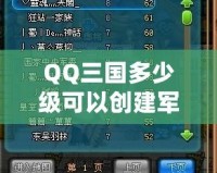 QQ三國多少級可以創建軍團副本？探索軍團副本的精彩與策略