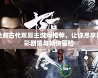 免費(fèi)古代雙男主游戲推薦，讓你盡享精彩劇情與暢快冒險(xiǎn)