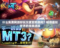 什么免費(fèi)網(wǎng)游好玩又便宜的游戲？暢游虛擬世界的完美選擇
