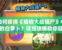 如何獲得《植物大戰(zhàn)僵尸》中的白蘿卜？詳細(xì)攻略助你輕松拿下！
