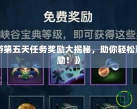《LOL手游第五天任務獎勵大揭秘，助你輕松贏得豐厚獎勵！》