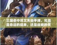 三國殺中鄧艾失去手牌，究竟是命運的捉弄，還是戰略的失誤？