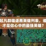 起凡群雄逐鹿英雄列表，誰才是你心中的最強英雄？