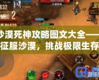 沙漠死神攻略圖文大全——征服沙漠，挑戰(zhàn)極限生存
