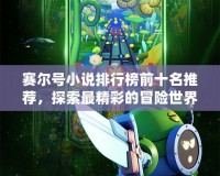 賽爾號(hào)小說(shuō)排行榜前十名推薦，探索最精彩的冒險(xiǎn)世界！