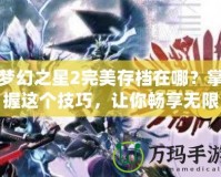 夢幻之星2完美存檔在哪？掌握這個技巧，讓你暢享無限樂趣！