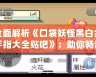 全面解析《口袋妖怪黑白金手指大全貼吧》：助你暢游寶可夢世界，輕松突破挑戰(zhàn)！