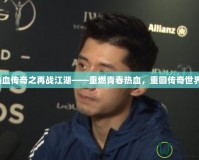 熱血傳奇之再戰(zhàn)江湖——重燃青春熱血，重回傳奇世界！
