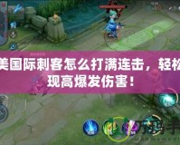 完美國(guó)際刺客怎么打滿連擊，輕松實(shí)現(xiàn)高爆發(fā)傷害！
