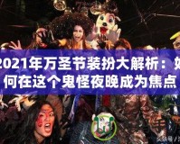 2021年萬圣節裝扮大解析：如何在這個鬼怪夜晚成為焦點