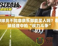 FM球員不同意俱樂部能買人嗎？看足球經理中的“權力斗爭”