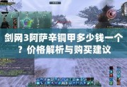 劍網(wǎng)3阿薩辛銅甲多少錢一個(gè)？價(jià)格解析與購買建議