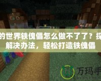 我的世界鐵傀儡怎么做不了了？探尋解決辦法，輕松打造鐵傀儡