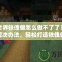我的世界鐵傀儡怎么做不了了？探尋解決辦法，輕松打造鐵傀儡