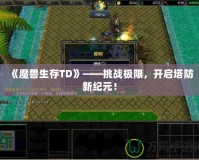 《魔獸生存TD》——挑戰極限，開啟塔防新紀元！