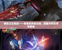 暗影之王挑戰——勇者的終極試煉，榮耀與財富等待著你