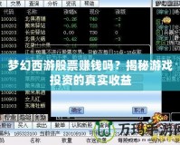 夢幻西游股票賺錢嗎？揭秘游戲投資的真實收益
