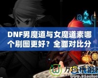 DNF男魔道與女魔道素哪個刷圖更好？全面對比分析！