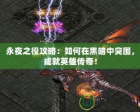 永夜之役攻略：如何在黑暗中突圍，成就英雄傳奇！