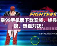 拳皇99手機版下載安裝，經典重現，熱血對決！