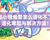洛克王國(guó)小獨(dú)角獸怎么進(jìn)化不了？揭秘進(jìn)化難題與解決方法！