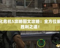 生化危機5攻略圖文攻略：全方位解鎖勝利之道！