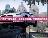 極品飛車4下載安卓版：盡享極速體驗(yàn)，手機(jī)賽車的巔峰之作