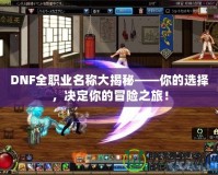 DNF全職業(yè)名稱大揭秘——你的選擇，決定你的冒險(xiǎn)之旅！