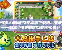 植物大戰僵尸2安卓版下載地址安裝——暢享經典塔防游戲的終極體驗