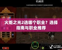 火炬之光2選哪個職業(yè)？選擇指南與職業(yè)推薦