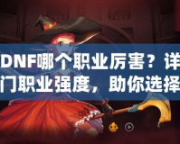 韓版DNF哪個職業(yè)厲害？詳細解析熱門職業(yè)強度，助你選擇最適合的職業(yè)！