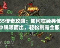 1.85傳奇攻略：如何在經(jīng)典傳奇中脫穎而出，輕松制霸全服！